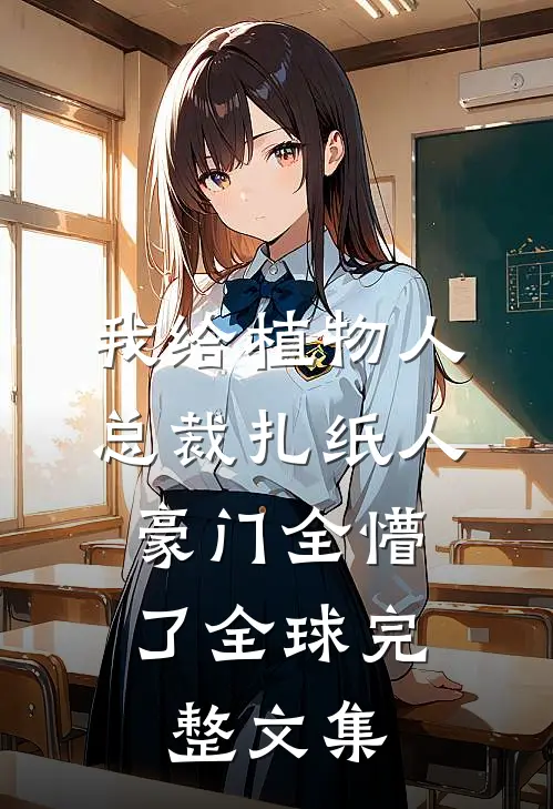 我给植物人总裁扎纸人，豪门全懵了全球完整文集
