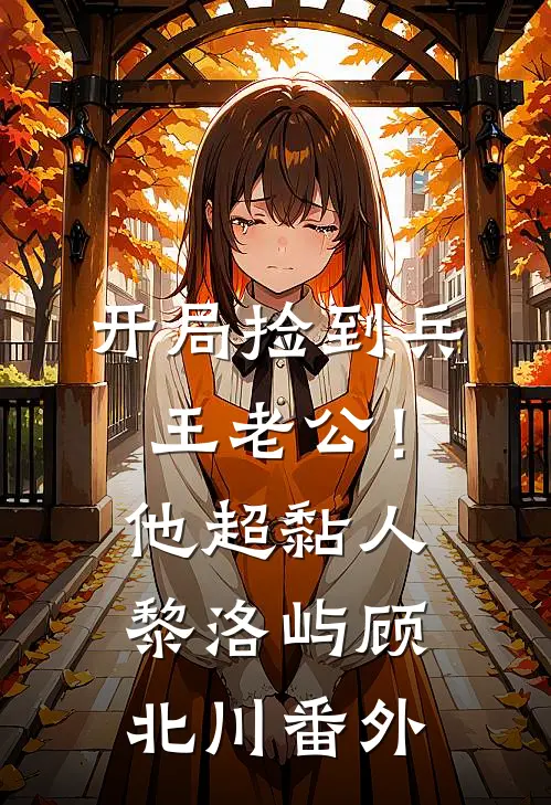 开局捡到兵王老公！他超黏人黎洛屿顾北川番外
