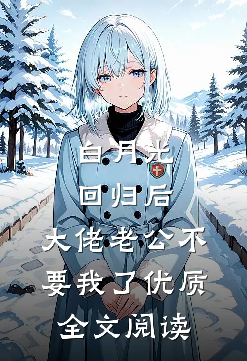 白月光回归后，大佬老公不要我了优质全文阅读