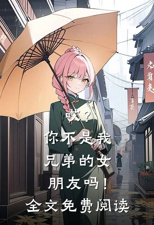 哎？你不是我兄弟的女朋友吗！全文免费阅读