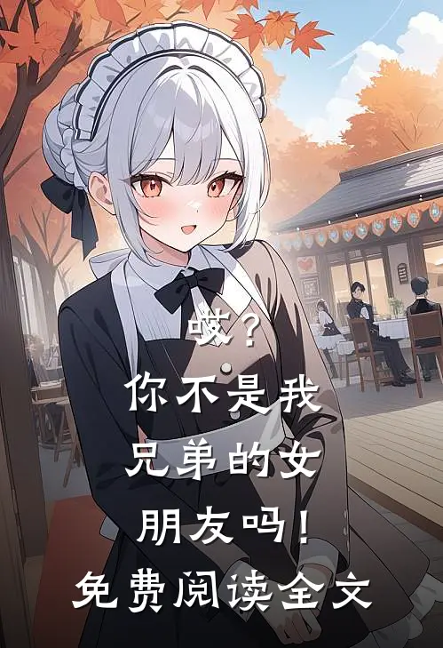 哎？你不是我兄弟的女朋友吗！免费阅读全文