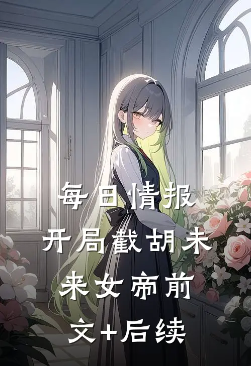 每日情报，开局截胡未来女帝前文+后续