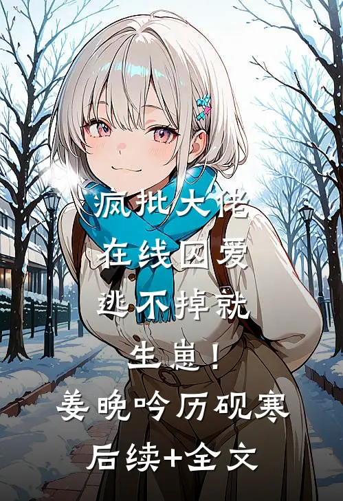 疯批大佬在线囚爱：逃不掉就生崽！姜晚吟历砚寒后续+全文