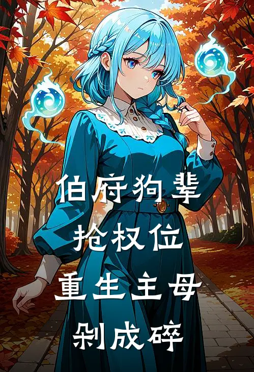 伯府狗辈抢权位，重生主母剁成碎