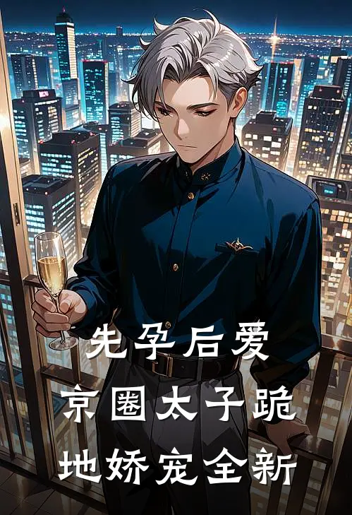 先孕后爱，京圈太子跪地娇宠全新