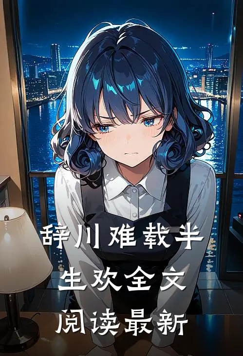 辞川难载半生欢全文阅读最新