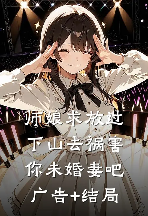 师娘求放过：下山去祸害你未婚妻吧广告+结局