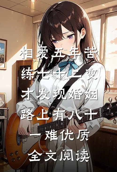 相爱五年苦练七十二变，才发现婚姻路上有八十一难优质全文阅读