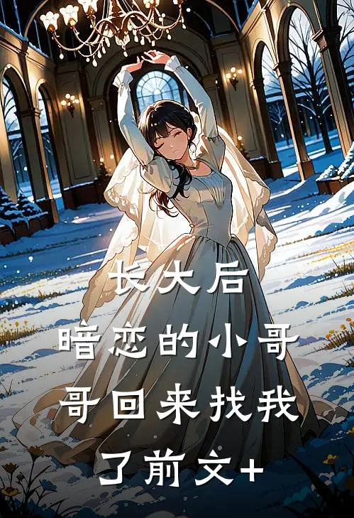 长大后，暗恋的小哥哥回来找我了前文+
