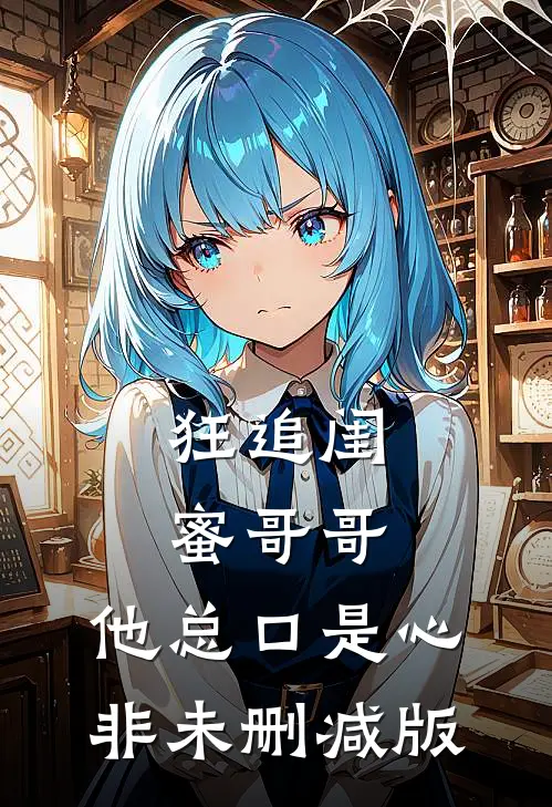 狂追闺蜜哥哥，他总口是心非未删减版