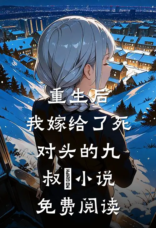重生后，我嫁给了死对头的九叔​小说免费阅读