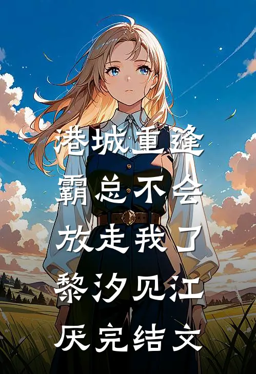 港城重逢，霸总不会放走我了黎汐见江厌完结文