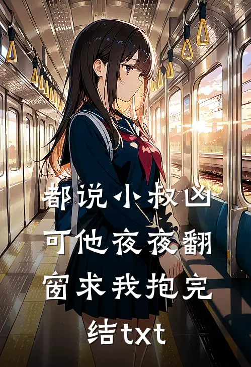 都说小叔凶，可他夜夜翻窗求我抱完结txt
