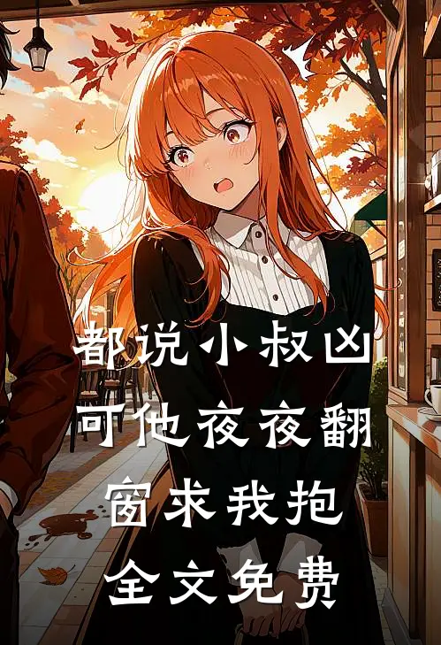 都说小叔凶，可他夜夜翻窗求我抱全文免费