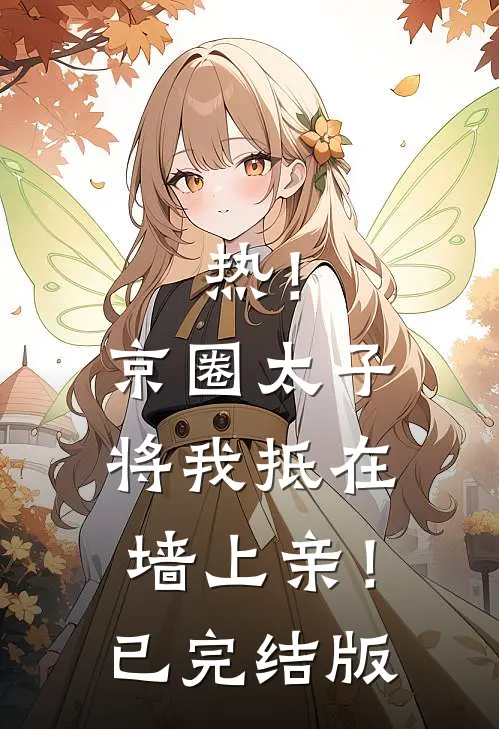 热！京圈太子将我抵在墙上亲！已完结版