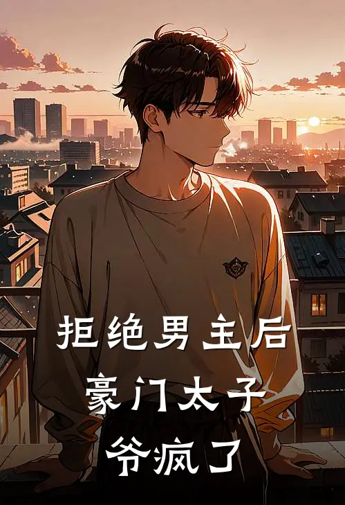 拒绝男主后，豪门太子爷疯了