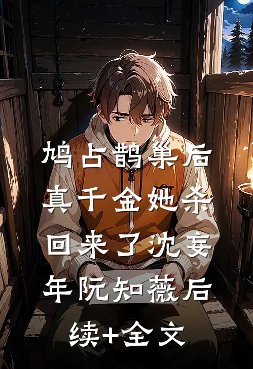 鸠占鹊巢后，真千金她杀回来了沈妄年阮知薇后续+全文