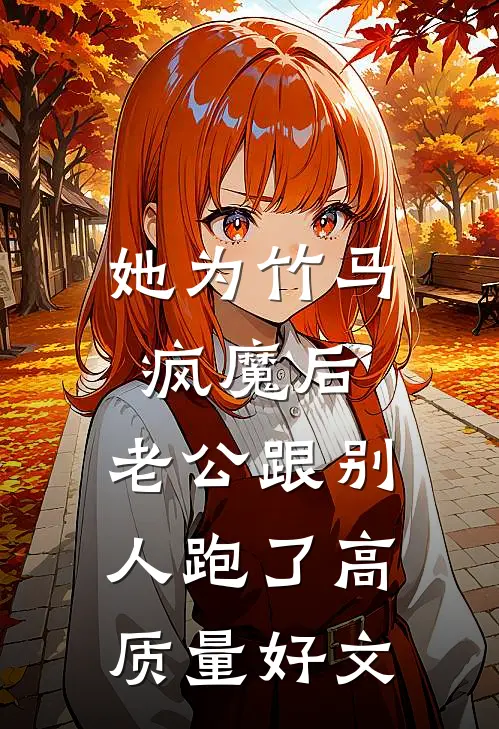 她为竹马疯魔后，老公跟别人跑了高质量好文