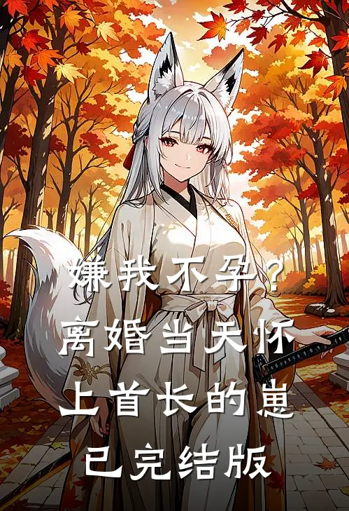 嫌我不孕？离婚当天怀上首长的崽已完结版