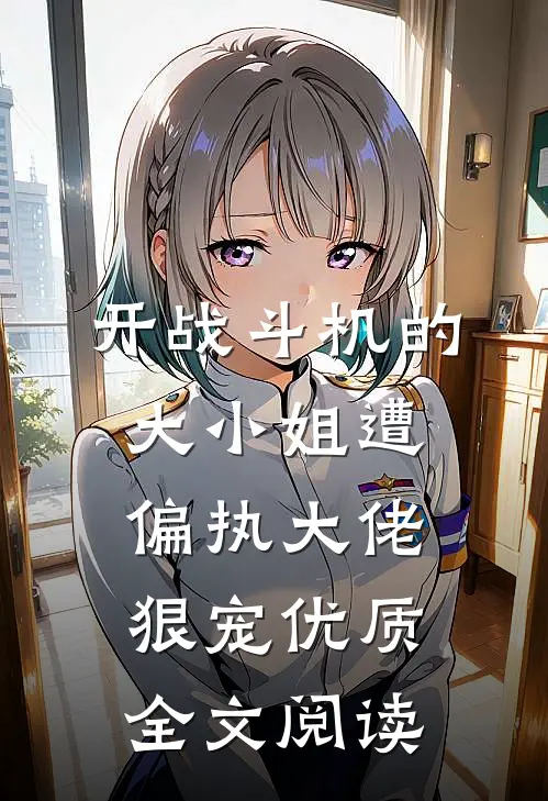 开战斗机的大小姐遭偏执大佬狠宠优质全文阅读