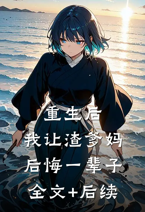 重生后，我让渣爹妈后悔一辈子全文+后续