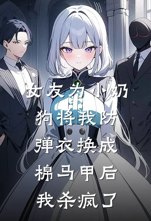 女友为小奶狗将我防弹衣换成棉马甲后，我杀疯了