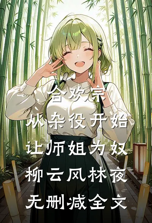 合欢宗，从杂役开始让师姐为奴柳云风林夜无删减全文