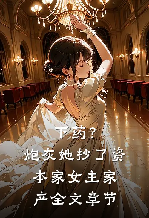 下药？炮灰她抄了资本家女主家产全文章节