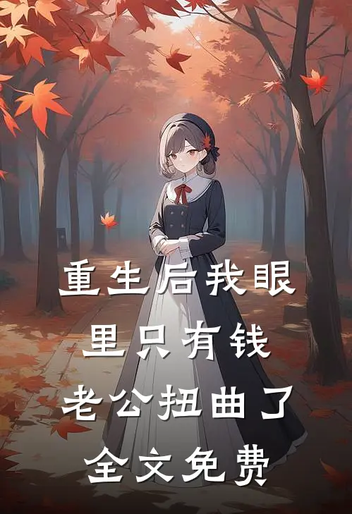 重生后我眼里只有钱，老公扭曲了全文免费