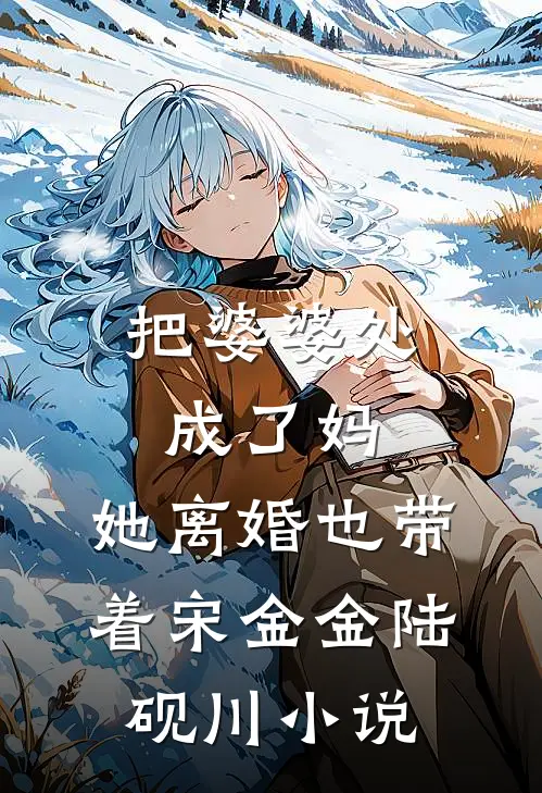 把婆婆处成了妈，她离婚也带着宋金金陆砚川小说