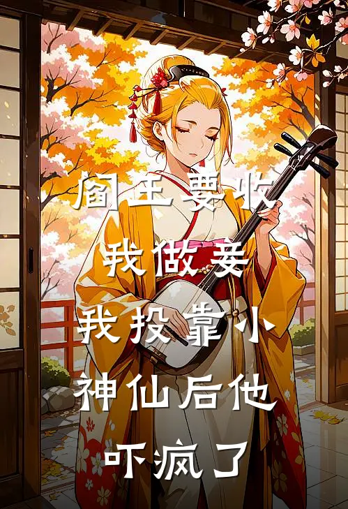 阎王要收我做妾，我投靠小神仙后他吓疯了