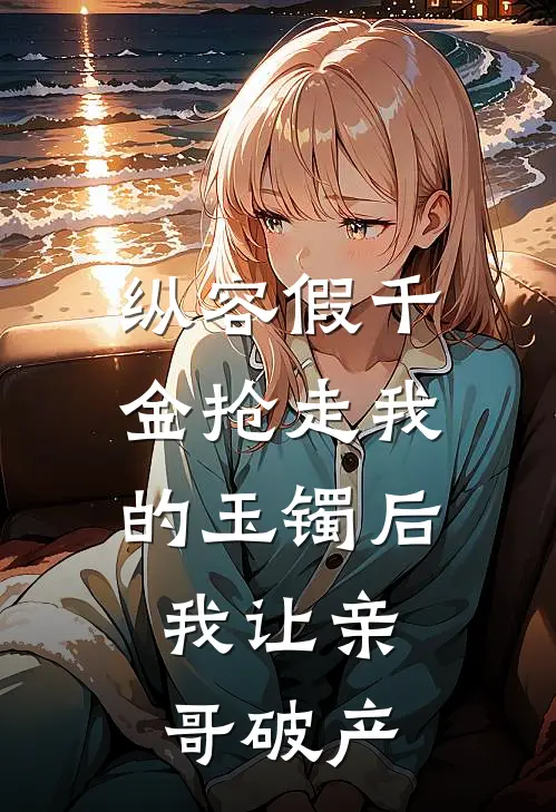 纵容假千金抢走我的玉镯后，我让亲哥破产