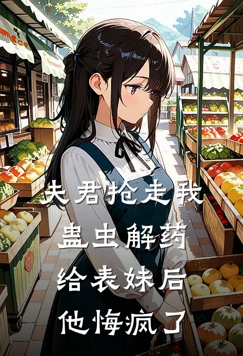 夫君抢走我蛊虫解药给表妹后，他悔疯了