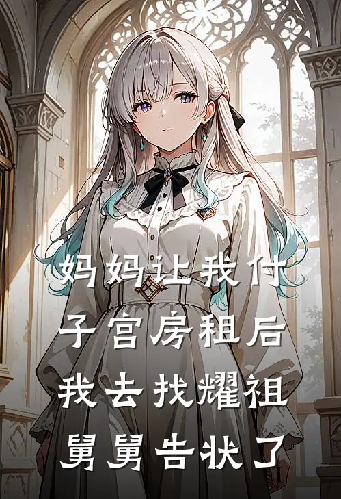 妈妈让我付子宫房租后，我去找耀祖舅舅告状了