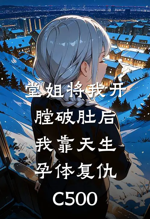 堂姐将我开膛破肚后，我靠天生孕体复仇C500