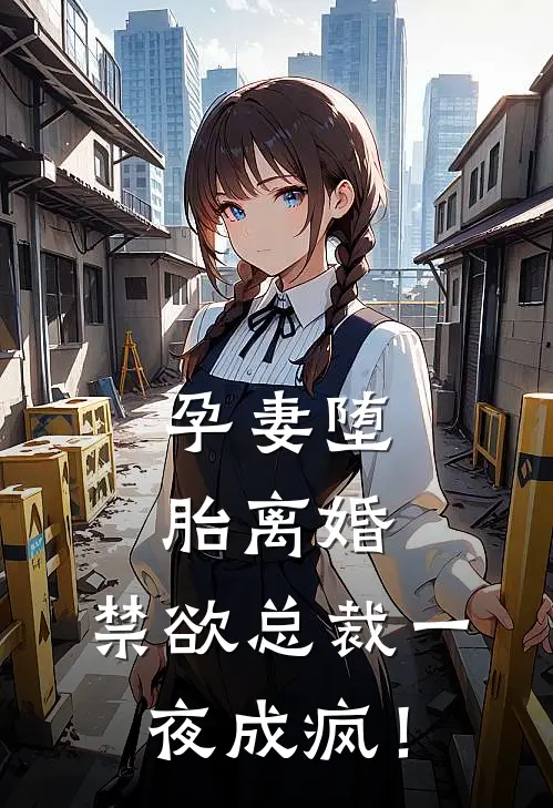 孕妻堕胎离婚，禁欲总裁一夜成疯！