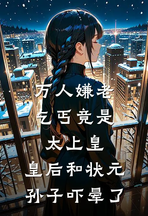 万人嫌老乞丐竟是太上皇，皇后和状元孙子吓晕了