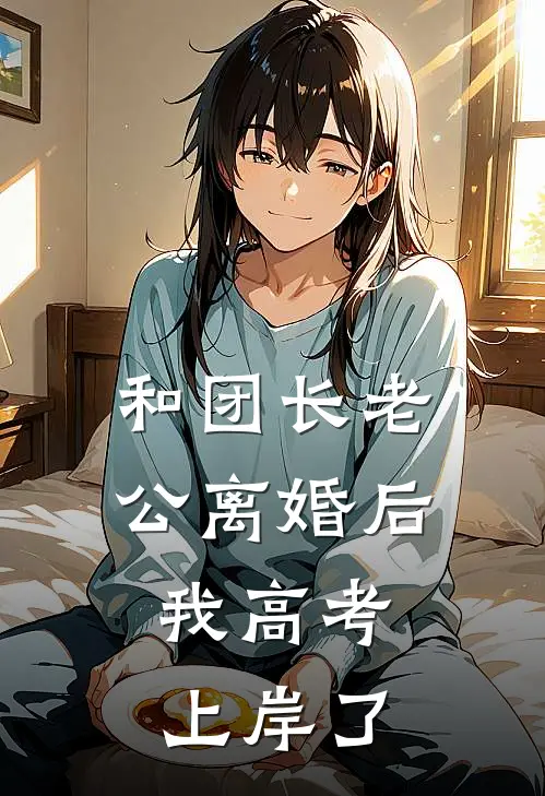 和团长老公离婚后，我高考上岸了