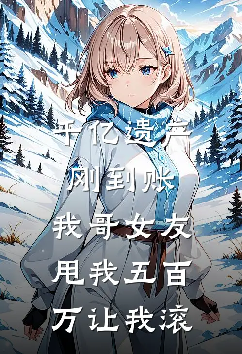 千亿遗产刚到账，我哥女友甩我五百万让我滚