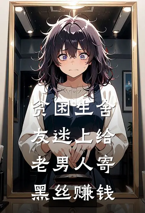 贫困生舍友迷上给老男人寄黑丝赚钱