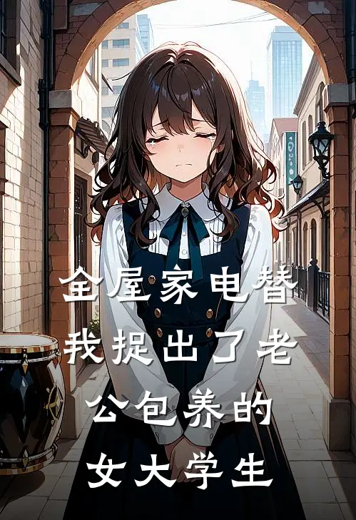 全屋家电替我捉出了老公包养的女大学生