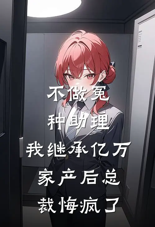 不做冤种助理，我继承亿万家产后总裁悔疯了