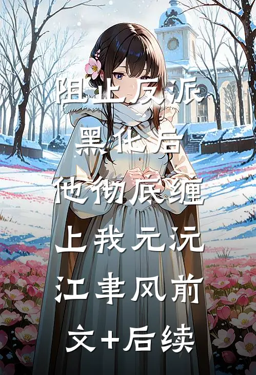 阻止反派黑化后，他彻底缠上我元沅江聿风前文+后续