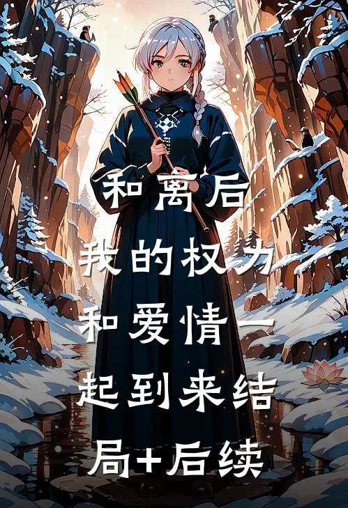 和离后，我的权力和爱情一起到来结局+后续