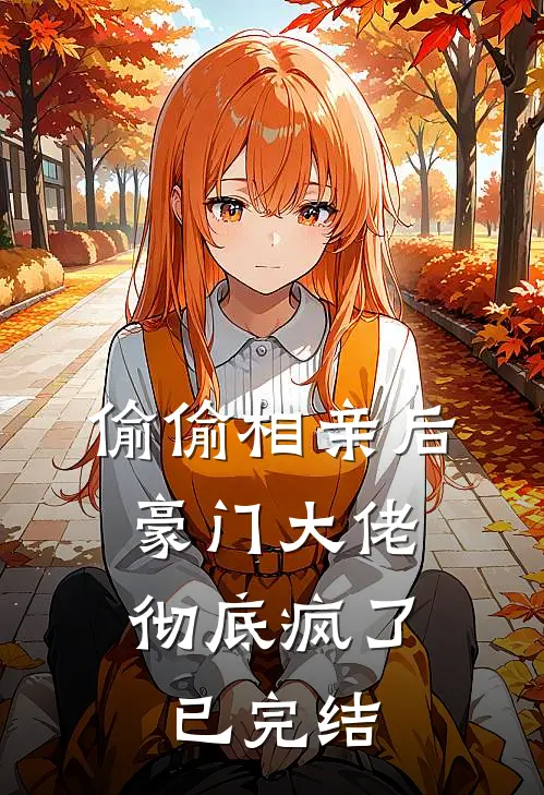 偷偷相亲后，豪门大佬彻底疯了已完结