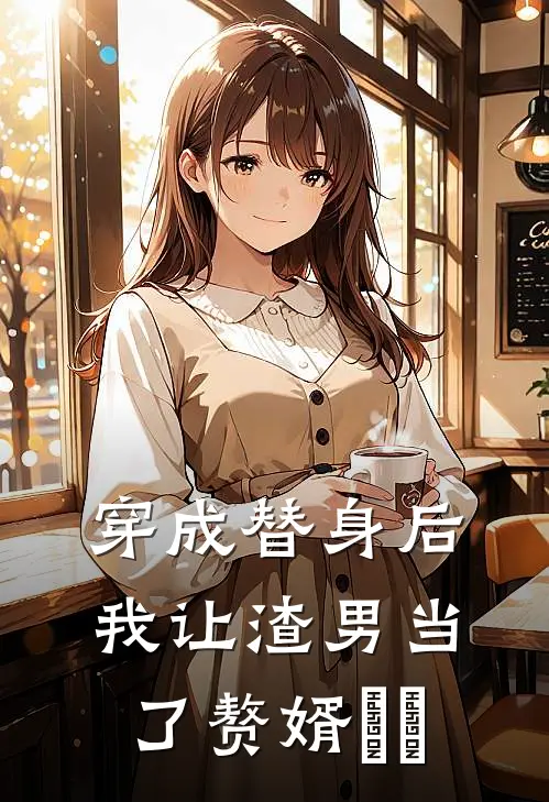 穿成替身后，我让渣男当了赘婿​​