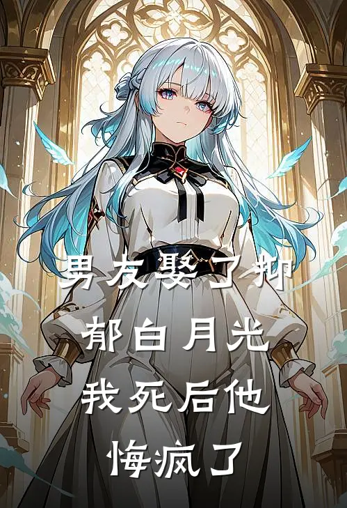 男友娶了抑郁白月光，我死后他悔疯了