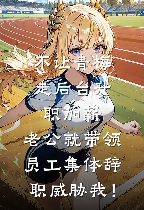 不让青梅走后台升职加薪，老公就带领员工集体辞职威胁我！