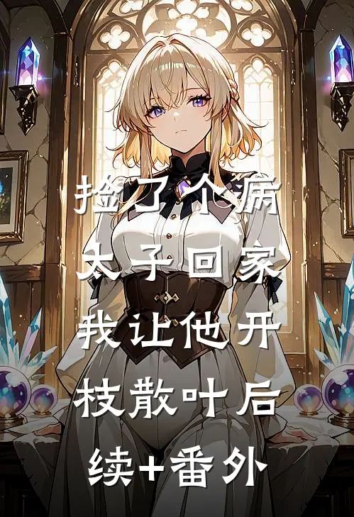 捡了个病太子回家，我让他开枝散叶后续+番外