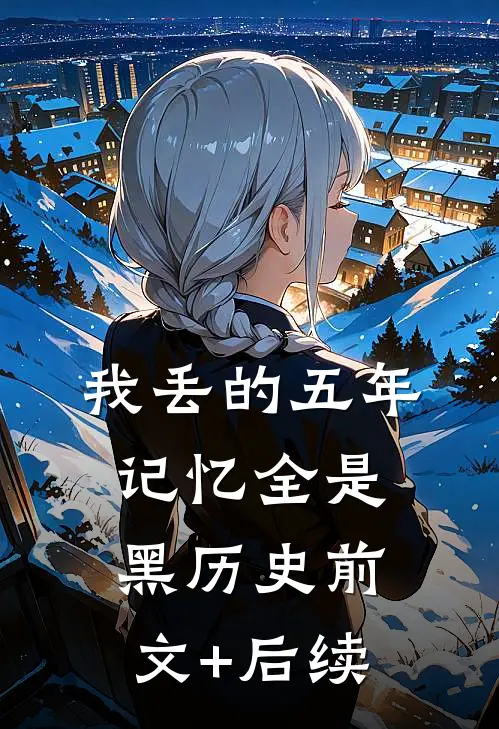 我丢的五年记忆全是黑历史前文+后续